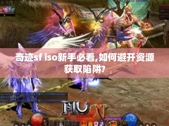 奇迹sf iso新手必看,如何避开资源获取陷阱?