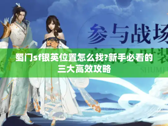 蜀门sf银英位置怎么找?新手必看的三大高效攻略 蜀门sf银英位置怎么找?新手必看的三大高效攻略