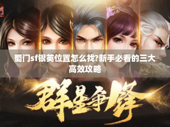 蜀门sf银英位置怎么找?新手必看的三大高效攻略 蜀门sf银英位置怎么找?新手必看的三大高效攻略