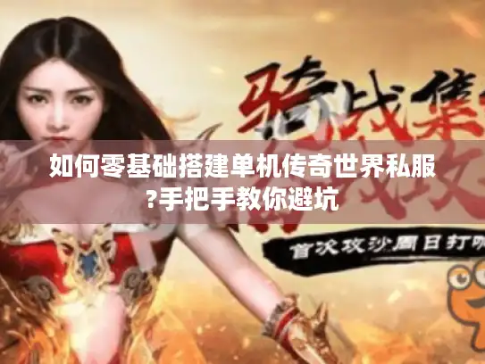 如何零基础搭建单机传奇世界私服?手把手教你避坑