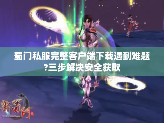 蜀门私服完整客户端下载遇到难题?三步解决安全获取