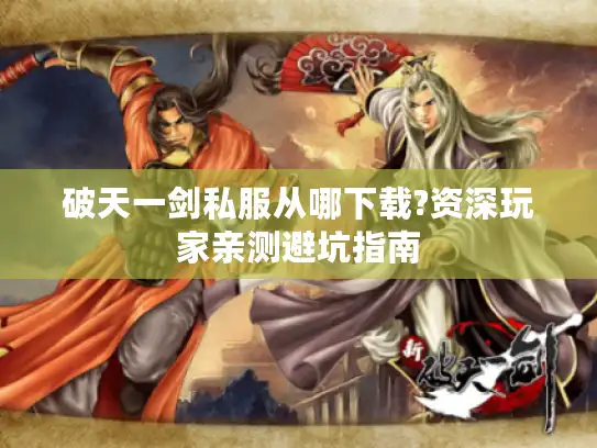 破天一剑私服从哪下载?资深玩家亲测避坑指南