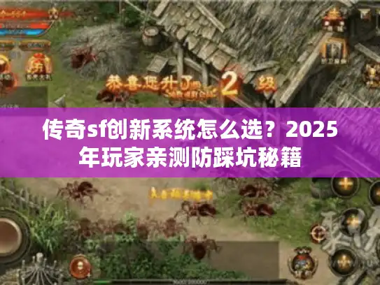 传奇sf创新系统怎么选?2025年玩家亲测防踩坑秘籍 传奇sf创新系统怎么选?2025年玩家亲测防踩坑秘籍