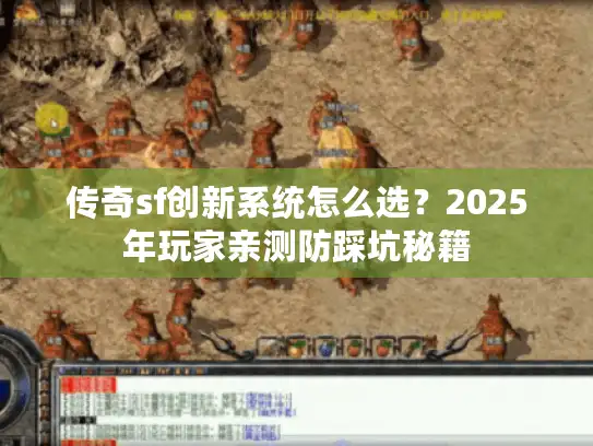 传奇sf创新系统怎么选?2025年玩家亲测防踩坑秘籍 传奇sf创新系统怎么选?2025年玩家亲测防踩坑秘籍