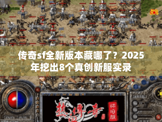 传奇sf全新版本藏哪了?2025年挖出8个真创新服实录 传奇sf全新版本藏哪了?2025年挖出8个真创新服实录