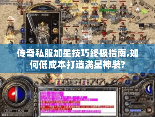 传奇私服加星技巧终极指南,如何低成本打造满星神装?