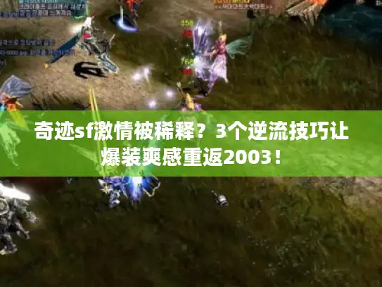 奇迹sf激情被稀释?3个逆流技巧让爆装爽感重返2003! 奇迹sf激情被稀释?3个逆流技巧让爆装爽感重返2003!