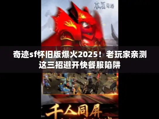 奇迹sf怀旧版爆火2025！老玩家亲测这三招避开快餐服陷阱