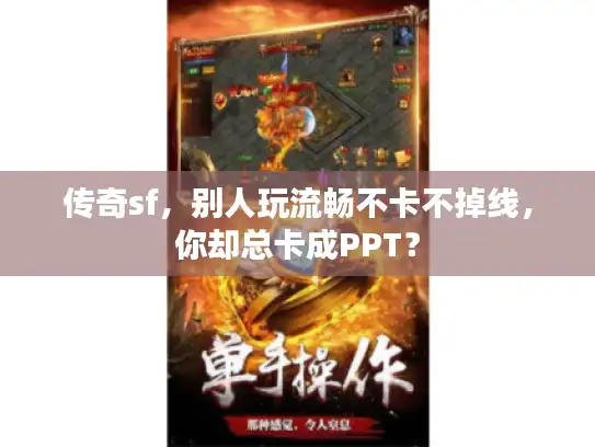 传奇sf,别人玩流畅不卡不掉线,你却总卡成PPT? 传奇sf,别人玩流畅不卡不掉线,你却总卡成PPT?
