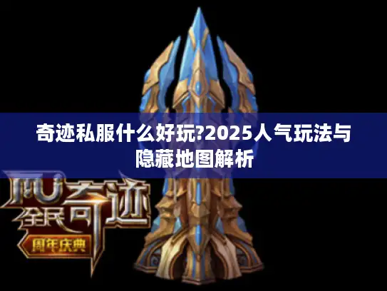 奇迹私服什么好玩?2025人气玩法与隐藏地图解析