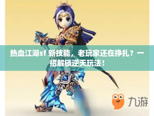 热血江湖sf 新技能,老玩家还在挣扎?一招解锁逆天玩法! 热血江湖sf 新技能,老玩家还在挣扎?一招解锁逆天玩法!