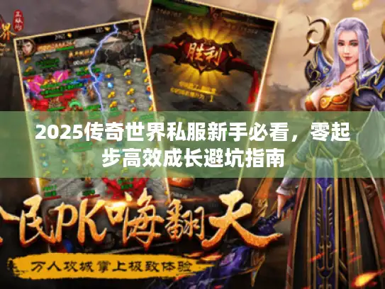 2025传奇世界私服新手必看，零起步高效成长避坑指南