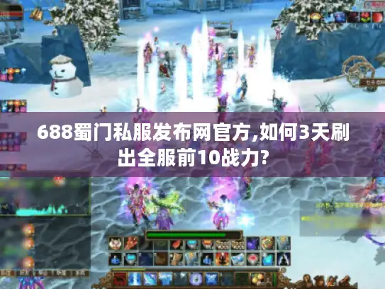 688蜀门私服发布网官方,如何3天刷出全服前10战力?