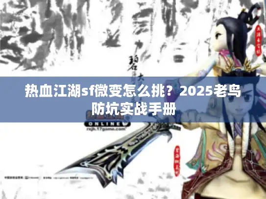 热血江湖sf微变怎么挑？2025老鸟防坑实战手册