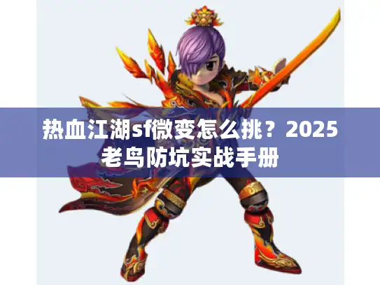 热血江湖sf微变怎么挑？2025老鸟防坑实战手册