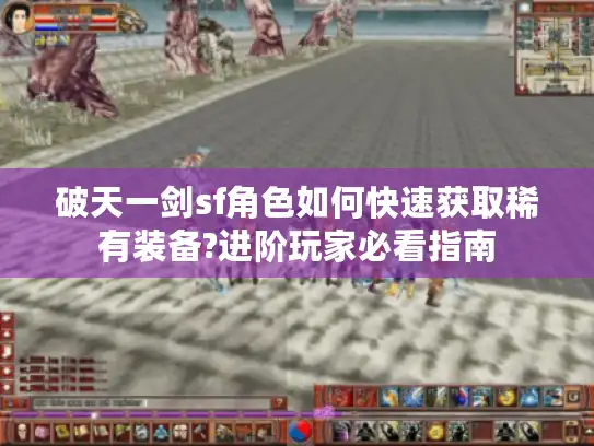 破天一剑sf角色如何快速获取稀有装备?进阶玩家必看指南