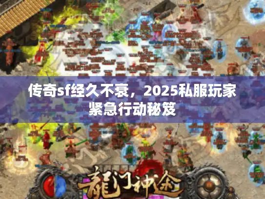 传奇sf经久不衰，2025私服玩家紧急行动秘笈