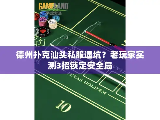 德州扑克汕头私服遇坑?老玩家实测3招锁定安全局 德州扑克汕头私服遇坑?老玩家实测3招锁定安全局