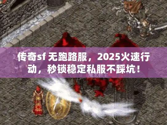 传奇sf 无跑路服,2025火速行动,秒锁稳定私服不踩坑! 传奇sf 无跑路服,2025火速行动,秒锁稳定私服不踩坑!
