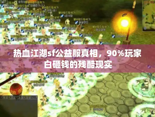 热血江湖sf公益服真相，90%玩家白砸钱的残酷现实