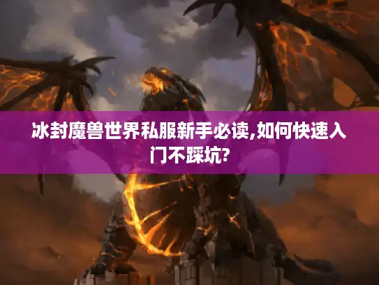 冰封魔兽世界私服新手必读,如何快速入门不踩坑?
