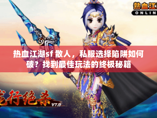 热血江湖sf 散人，私服选择陷阱如何破？找到最佳玩法的终极秘籍