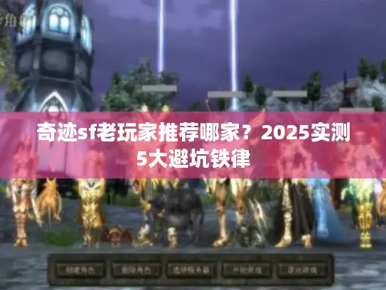 奇迹sf老玩家推荐哪家？2025实测5大避坑铁律