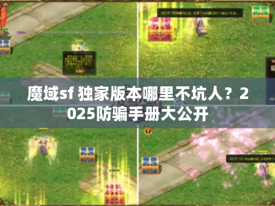 魔域sf 独家版本哪里不坑人?2025防骗手册大公开 魔域sf 独家版本哪里不坑人?2025防骗手册大公开