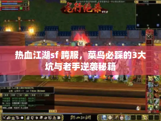 热血江湖sf 跨服,菜鸟必踩的3大坑与老手逆袭秘籍 热血江湖sf 跨服,菜鸟必踩的3大坑与老手逆袭秘籍