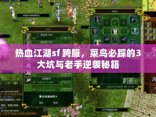 热血江湖sf 跨服,菜鸟必踩的3大坑与老手逆袭秘籍 热血江湖sf 跨服,菜鸟必踩的3大坑与老手逆袭秘籍