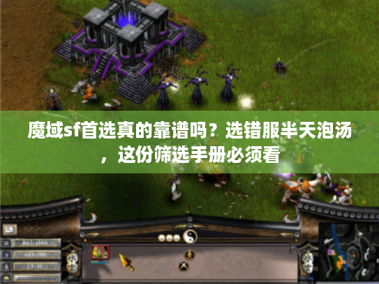 魔域sf首选真的靠谱吗？选错服半天泡汤，这份筛选手册必须看