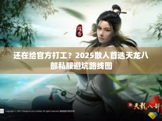 还在给官方打工？2025散人首选天龙八部私服避坑路线图