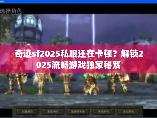 奇迹sf2025私服还在卡顿？解锁2025流畅游戏独家秘笈