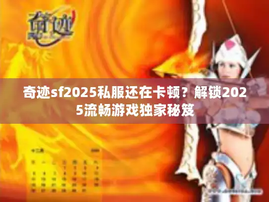 奇迹sf2025私服还在卡顿？解锁2025流畅游戏独家秘笈