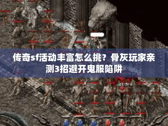 传奇sf活动丰富怎么挑？骨灰玩家亲测3招避开鬼服陷阱