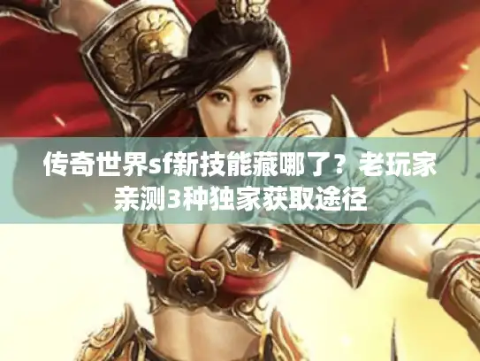 传奇世界sf新技能藏哪了？老玩家亲测3种独家获取途径