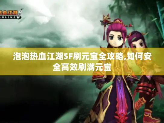 泡泡热血江湖SF刷元宝全攻略,如何安全高效刷满元宝