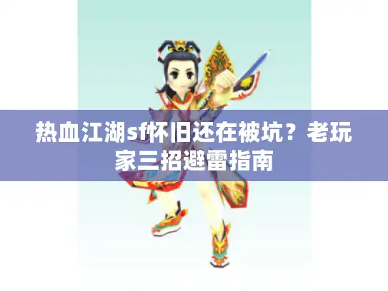 热血江湖sf怀旧还在被坑?老玩家三招避雷指南 热血江湖sf怀旧还在被坑?老玩家三招避雷指南