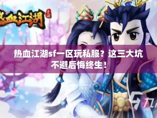 热血江湖sf一区玩私服?这三大坑不避后悔终生! 热血江湖sf一区玩私服?这三大坑不避后悔终生!