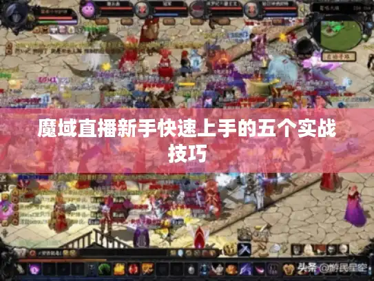 魔域直播新手快速上手的五个实战技巧 魔域直播新手快速上手的五个实战技巧