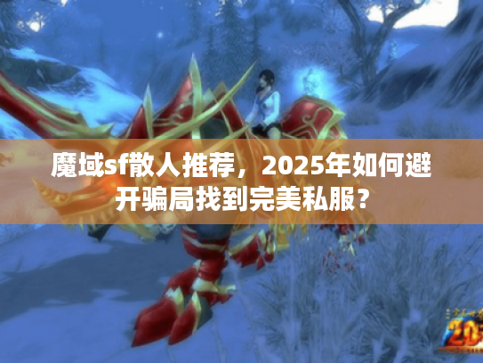 魔域sf散人推荐，2025年如何避开骗局找到完美私服？