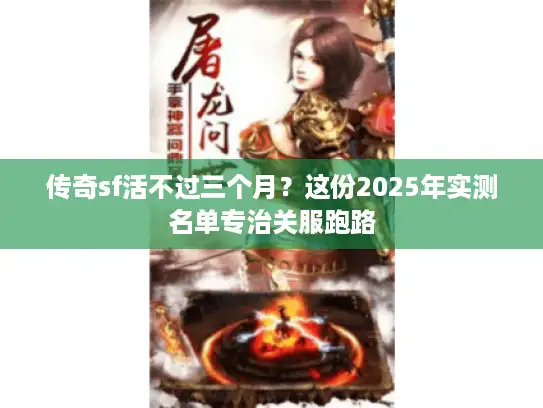 传奇sf活不过三个月?这份2025年实测名单专治关服跑路 传奇sf活不过三个月?这份2025年实测名单专治关服跑路