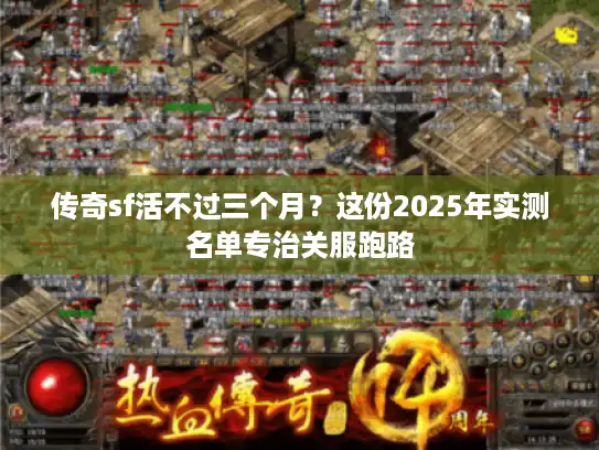 传奇sf活不过三个月?这份2025年实测名单专治关服跑路 传奇sf活不过三个月?这份2025年实测名单专治关服跑路