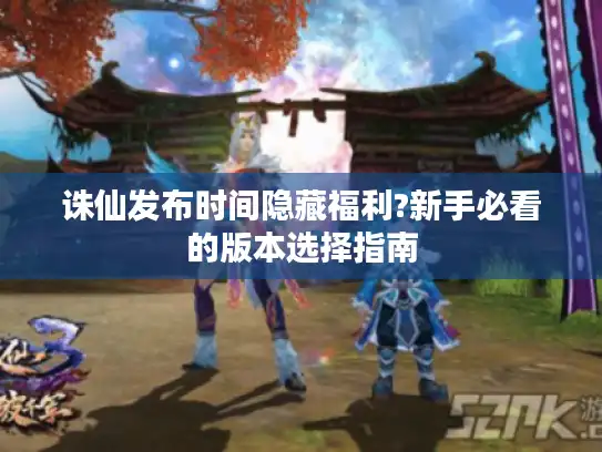 诛仙发布时间隐藏福利?新手必看的版本选择指南