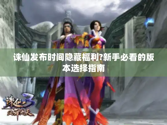 诛仙发布时间隐藏福利?新手必看的版本选择指南