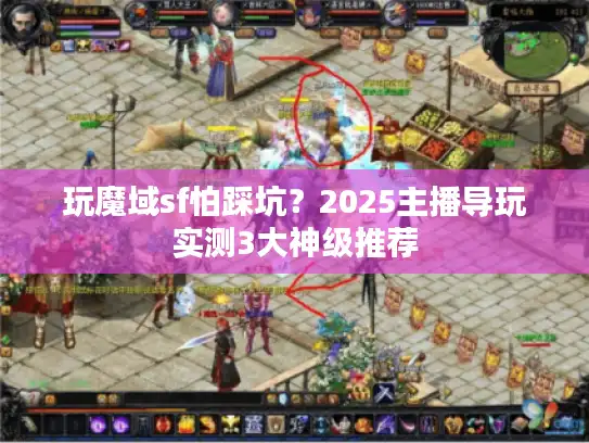玩魔域sf怕踩坑?2025主播导玩实测3大神级推荐 玩魔域sf怕踩坑?2025主播导玩实测3大神级推荐