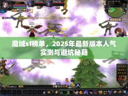 魔域sf榜单，2025年最新版本人气实测与避坑秘籍