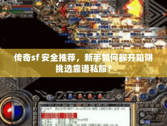 传奇sf 安全推荐，新手如何躲开陷阱挑选靠谱私服？