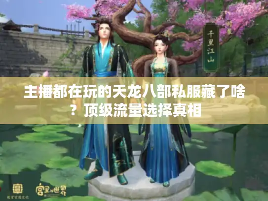 主播都在玩的天龙八部私服藏了啥?顶级流量选择真相 主播都在玩的天龙八部私服藏了啥?顶级流量选择真相