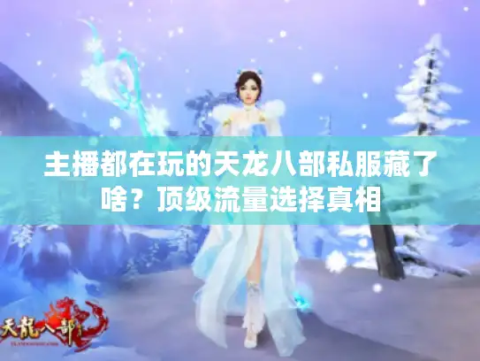 主播都在玩的天龙八部私服藏了啥?顶级流量选择真相 主播都在玩的天龙八部私服藏了啥?顶级流量选择真相